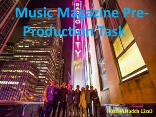 Music Magazine Pre-
Production Task
Hussein Hudda 12cs3
 