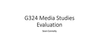 G324 Media Studies
Evaluation
Sean Connolly
 
