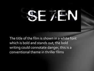 The title of the film is shown in a white font 
which is bold and stands out, the bold 
writing could connotate danger, this is a 
conventional theme in thriller films 
 