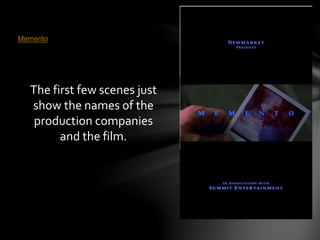 Memento 
The first few scenes just 
show the names of the 
production companies 
and the film. 
 