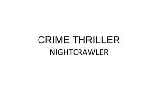 CRIME THRILLER
NIGHTCRAWLER
 