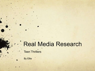 Real Media Research 
Teen Thrillers 
By Ellie 
 