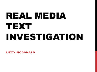 REAL MEDIA
TEXT
INVESTIGATION
LIZZY MCDONALD
 