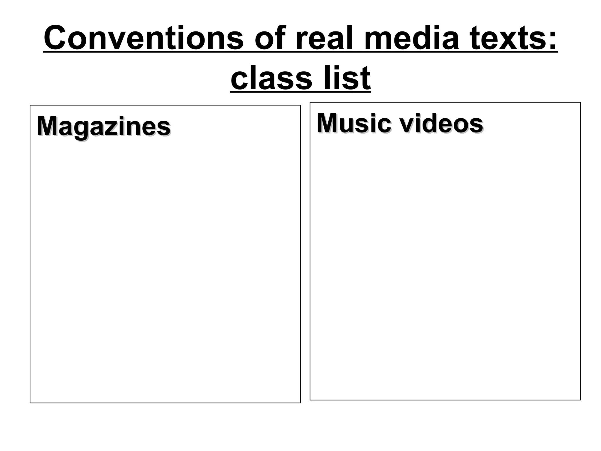 Conventions of real media texts:
          class list
Magazines       Music videos
 