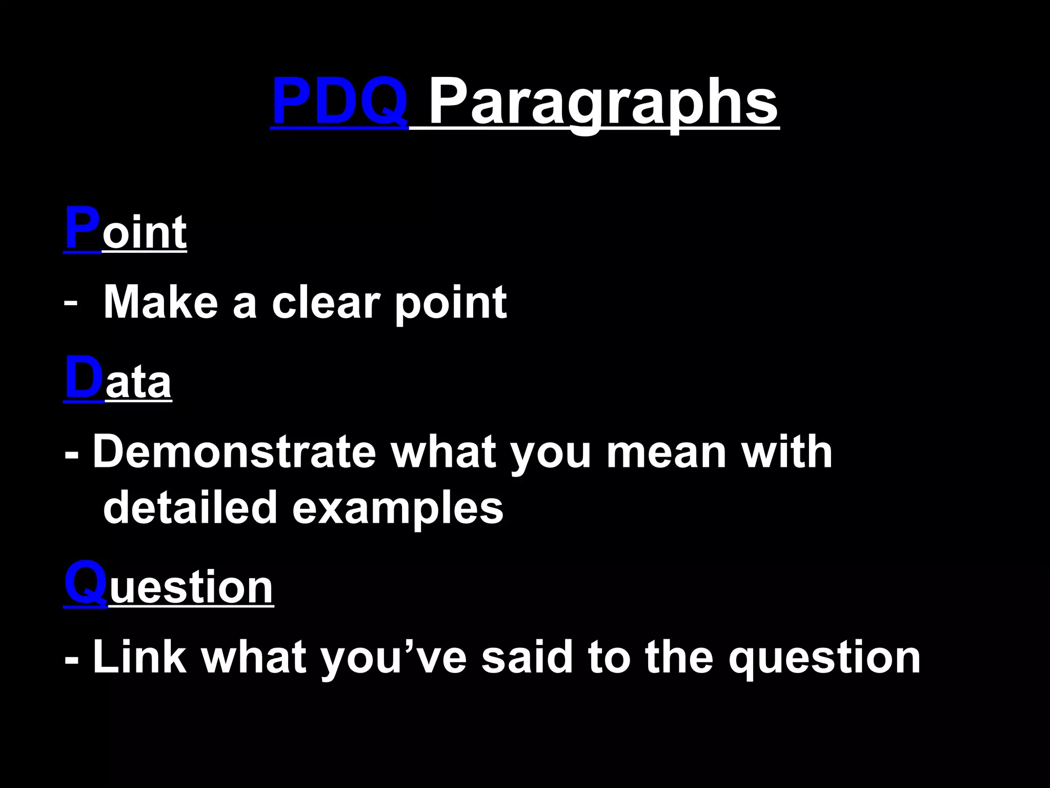 PDQ Paragraphs
Point
- Make a clear point
Data
- Demonstrate what you mean with
  detailed examples
Question
- Link what you’ve said to the question
 
