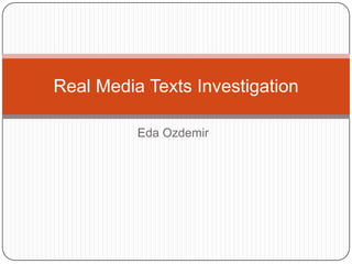 Real Media Texts Investigation

          Eda Ozdemir
 