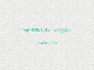 Real Media Texts Investigation

         Jordan Harrison
 