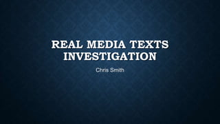 REAL MEDIA TEXTS
INVESTIGATION
Chris Smith
 