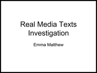 Real Media Texts
Investigation
Emma Matthew
 