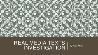 REAL MEDIA TEXTS
INVESTIGATION
By Paige Atkins
 