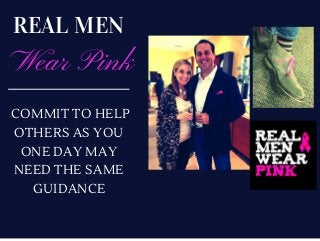 REAL MEN
Wear Pink
COMMIT TO HELP
OTHERS AS YOU
ONE DAY MAY
NEED THE SAME
GUIDANCE
 