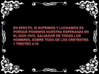 EN EFECTO, SI SUFRIMOS Y LUCHAMOS ES PORQUE PONEMOS NUESTRA ESPERANZA EN EL DIOS VIVO, SALVADOR DE TODOS LOS  HOMBRES, SOBRE TODO DE LOS CREYENTES.1 TIMOTEO 4:10