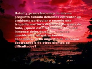 Usted y yo nos hacemos la misma pregunta cuando debemos enfrentar un problema particular o cuando una tragedia nos toca de cerca. Después de todo, ¿quién está totalmente libre del inmenso dolor de perder a un ser querido, de la frustración del desempleo, de la angustia de un hogar destrozado o de otros cientos de dificultades? 