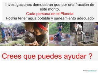Investigaciones demuestran que por una fracción de este monto, Cada persona en el Planeta Podría tener agua potable y saneamiento adecuado Crees que puedes ayudar ? 