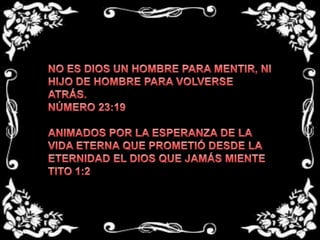 NO ES DIOS UN HOMBRE PARA MENTIR, NI HIJO DE HOMBRE PARA VOLVERSE ATRÁS.NÚMERO 23:19 ANIMADOS POR LA ESPERANZA DE LA VIDA ETERNA QUE PROMETIÓ DESDE LA ETERNIDAD EL DIOS QUE JAMÁS MIENTETITO 1:2