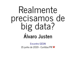 RealmenteRealmente
precisamos deprecisamos de
big data?big data?
Álvaro JustenÁlvaro Justen
Encontro GEDAIEncontro GEDAI
15 junho de 2019 - Curitiba/PR15 junho de 2019 - Curitiba/PR
 