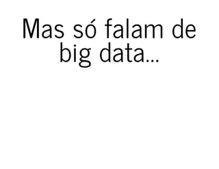 Mas só falam deMas só falam de
big data...big data...
 