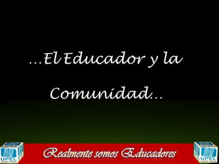 …El Educador y la

  Comunidad…
 