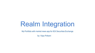 Realm Integration
My Portfolio with market news app for IEX Securities Exchange
by: Vijay Polsani
 