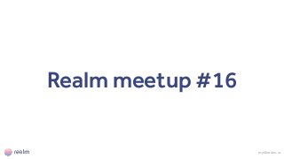 Realm meetup #16
my@realm.io
 