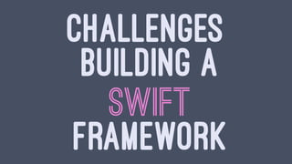 CHALLENGES
BUILDING A
SWIFT
FRAMEWORK
 