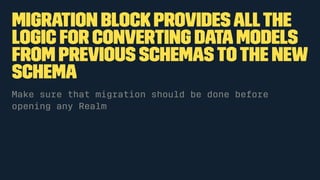migration block providesallthe
logic for converting datamodels
from previous schemastothe new
schema
Make sure that migration should be done before
opening any Realm
 