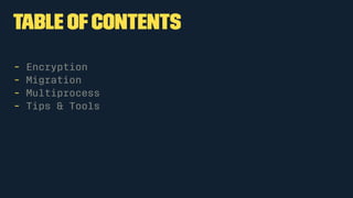 Table ofcontents
- Encryption
- Migration
- Multiprocess
- Tips & Tools
 