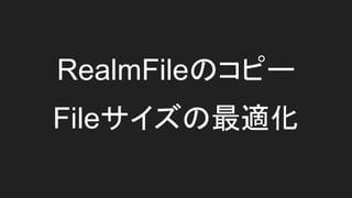 RealmFileのコピー
Fileサイズの最適化
 