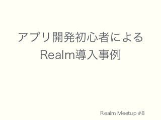 アプリ開発初心者による 
Realm導入事例
Realm Meetup #8
 