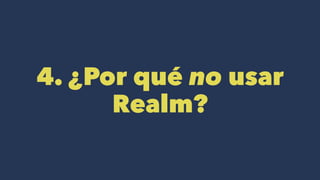4. ¿Por qué no usar
Realm?
 