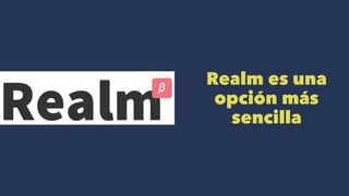 Realm es una
opción más
sencilla
 