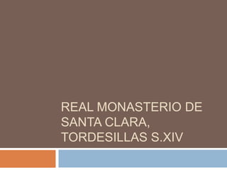 REAL MONASTERIO DE
SANTA CLARA,
TORDESILLAS S.XIV
 