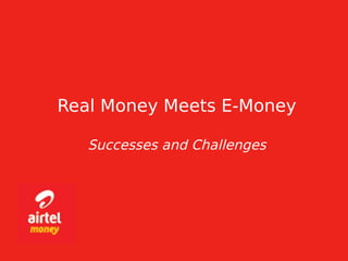 Real Money Meets E-Money
Successes and Challenges
 
