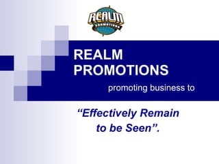 REALM PROMOTIONS   promoting business to “ Effectively Remain to be Seen”. 
