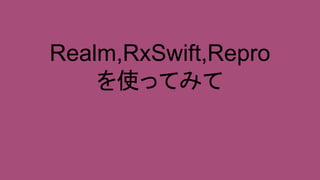 Realm,RxSwift,Repro
を使ってみて
 