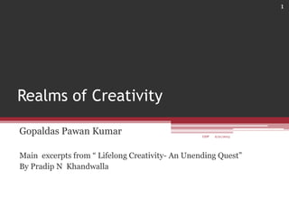 Realms of Creativity
Gopaldas Pawan Kumar
Main excerpts from “ Lifelong Creativity- An Unending Quest”
By Pradip N Khandwalla
6/21/2013
1
GDP
 