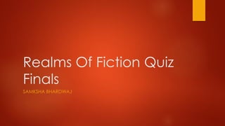 Realms Of Fiction Quiz
Finals
SAMKSHA BHARDWAJ
 