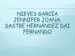 NIEVES GARCÍA
JENNIFER JOANA.
SASTRE HERNÁNDEZ DAI
FERNANDO
 