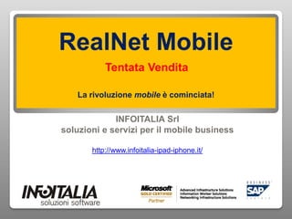RealNet Mobile
           Tentata Vendita

    La rivoluzione mobile è cominciata!


             INFOITALIA Srl
soluzioni e servizi per il mobile business

       http://www.infoitalia-ipad-iphone.it/
 
