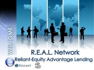 WELCOME R.E.A.L. Network Reliant-Equity Advantage Lending 