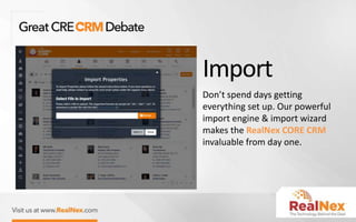 Import
Don’t spend days getting
everything set up. Our powerful
import engine & import wizard
makes the RealNex CORE CRM
invaluable from day one.
 