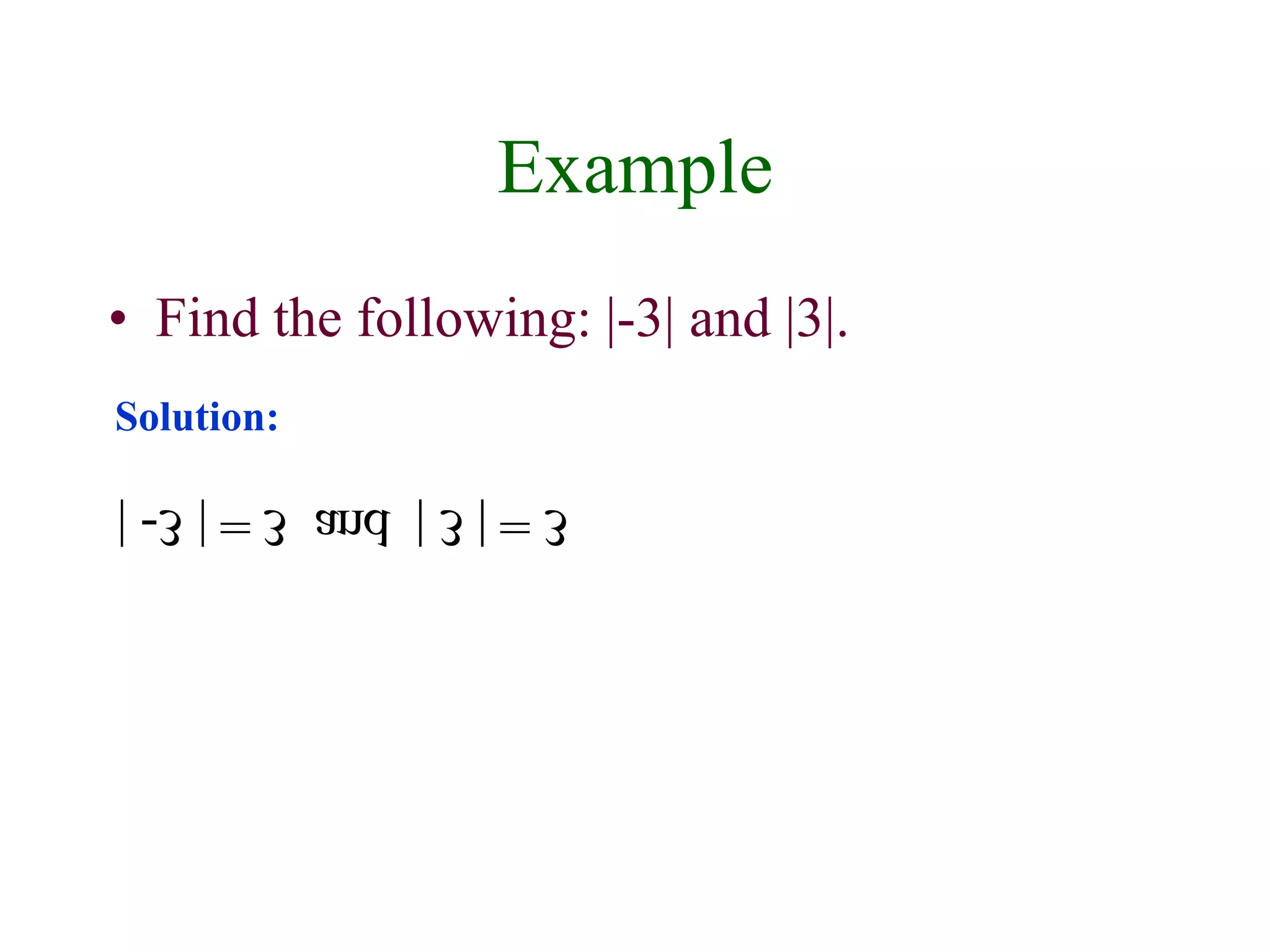 Example 
• Find the following: |-3| and |3|. 
Solution: 
| -3 | = 3 and | 3 | = 3 
 