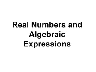 Real Numbers and 
Algebraic 
Expressions 
 