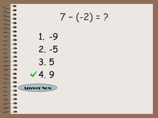 7 – (-2) = ? 
1. -9 
2. -5 
3. 5 
4. 9 
Answer Now 
 