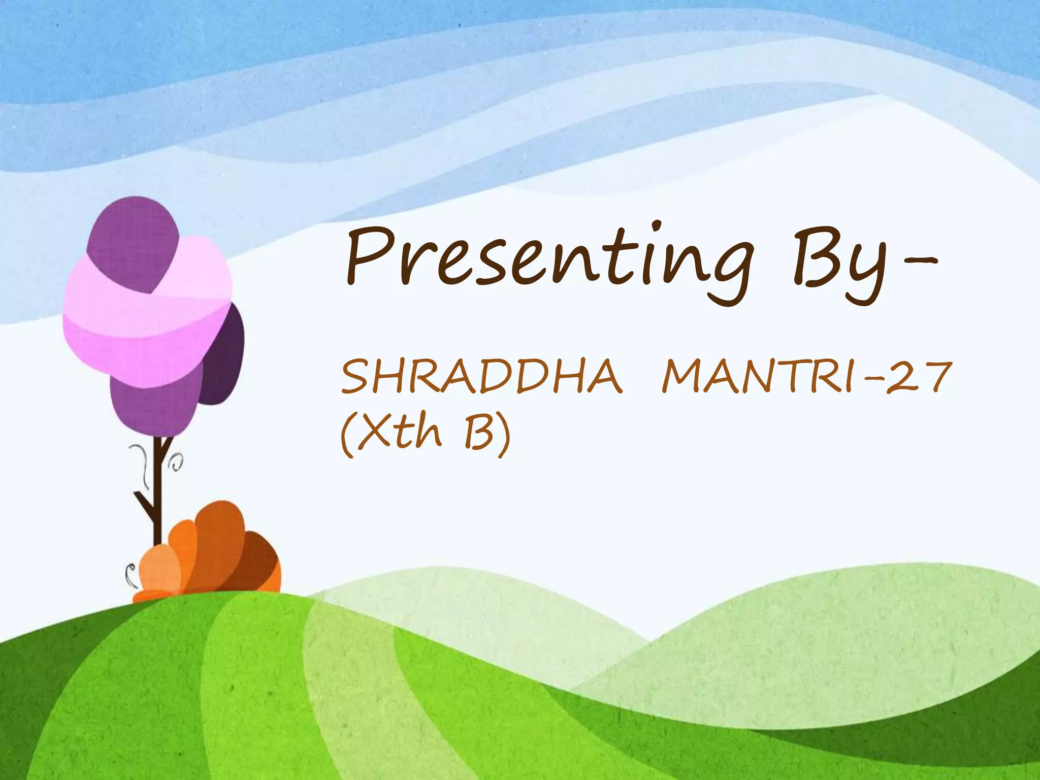 Presenting By-
SHRADDHA MANTRI-27
(Xth B)
 