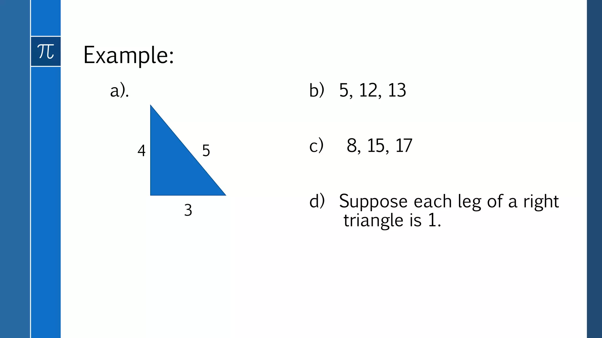 Example:
a). b) 5, 12, 13
c) 8, 15, 17
d) Suppose each leg of a right
triangle is 1.
3
4 5
 