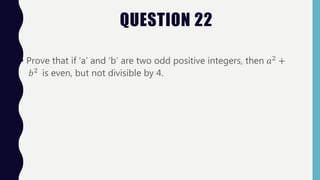 QUESTION 22
• Prove that if ‘a’ and ‘b’ are two odd positive integers, then 𝑎2 +
𝑏2
is even, but not divisible by 4.
 