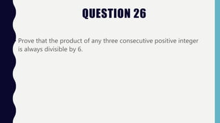 QUESTION 26
• Prove that the product of any three consecutive positive integer
is always divisible by 6.
 