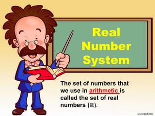 Real
Number
System
The set of numbers that
we use in arithmetic is
called the set of real
numbers (ℝ).
 