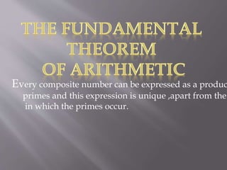 Every composite number can be expressed as a produc
primes and this expression is unique ,apart from the
in which the primes occur.
 